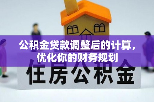 宜都公积金贷款调整后的计算，优化你的财务规划