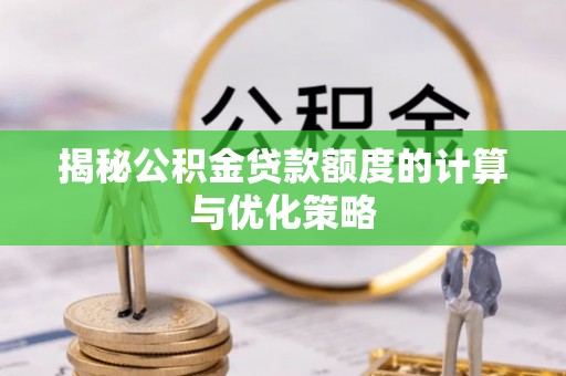 宜都揭秘公积金贷款额度的计算与优化策略
