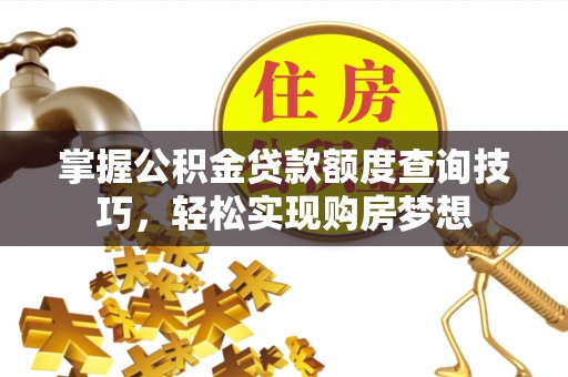 宜都掌握公积金贷款额度查询技巧，轻松实现购房梦想