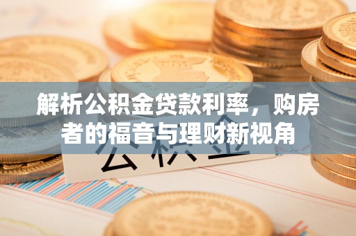 宜都解析公积金贷款利率，购房者的福音与理财新视角