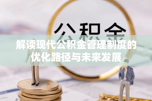 宜都解读现代公积金管理制度的优化路径与未来发展