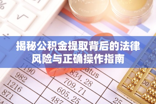 宜都揭秘公积金提取背后的法律风险与正确操作指南