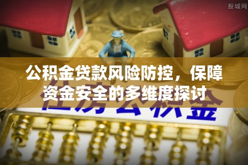 宜都公积金贷款风险防控，保障资金安全的多维度探讨