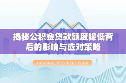 宜都揭秘公积金贷款额度降低背后的影响与应对策略