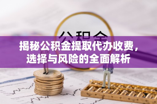 宜都揭秘公积金提取代办收费，选择与风险的全面解析