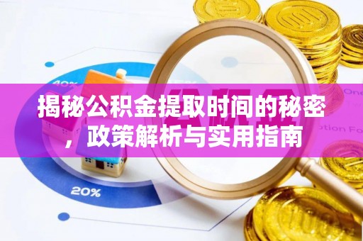 宜都揭秘公积金提取时间的秘密，政策解析与实用指南