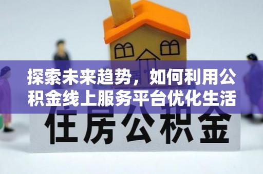 宜都探索未来趋势，如何利用公积金线上服务平台优化生活