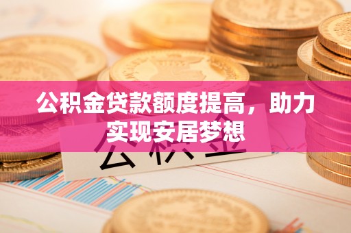 宜都公积金贷款额度提高，助力实现安居梦想