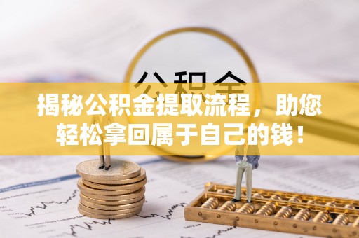 宜都揭秘公积金提取流程，助您轻松拿回属于自己的钱！