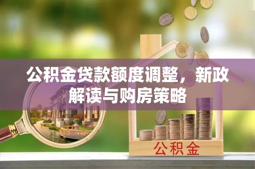 宜都公积金贷款额度调整，新政解读与购房策略