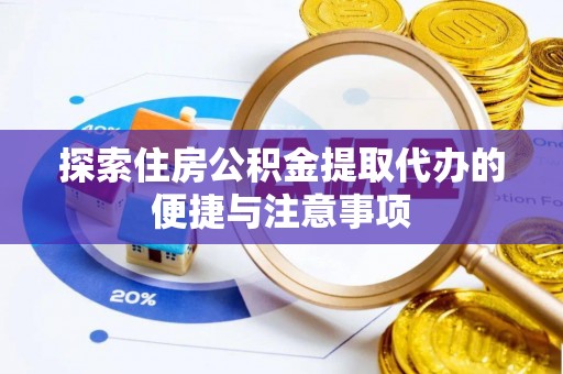 宜都探索住房公积金提取代办的便捷与注意事项