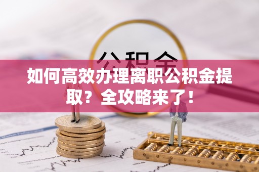宜都如何高效办理离职公积金提取？全攻略来了！