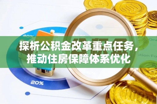 宜都探析公积金改革重点任务，推动住房保障体系优化