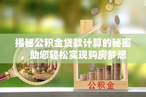 宜都揭秘公积金贷款计算的秘密，助您轻松实现购房梦想