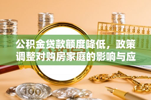 宜都公积金贷款额度降低，政策调整对购房家庭的影响与应对策略