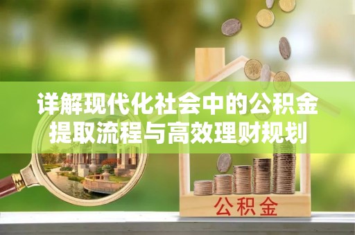 宜都详解现代化社会中的公积金提取流程与高效理财规划