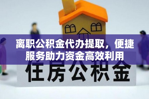 宜都离职公积金代办提取，便捷服务助力资金高效利用