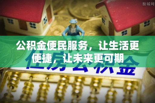 宜都公积金便民服务，让生活更便捷，让未来更可期