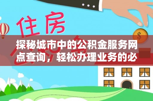 宜都探秘城市中的公积金服务网点查询，轻松办理业务的必备指南
