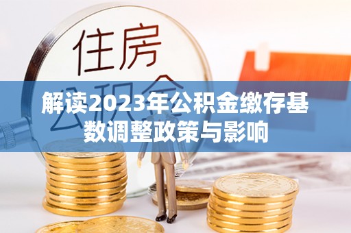 宜都解读2023年公积金缴存基数调整政策与影响