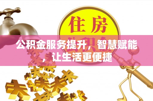 宜都公积金服务提升，智慧赋能，让生活更便捷