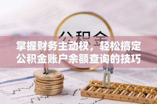 宜都掌握财务主动权，轻松搞定公积金账户余额查询的技巧与方法