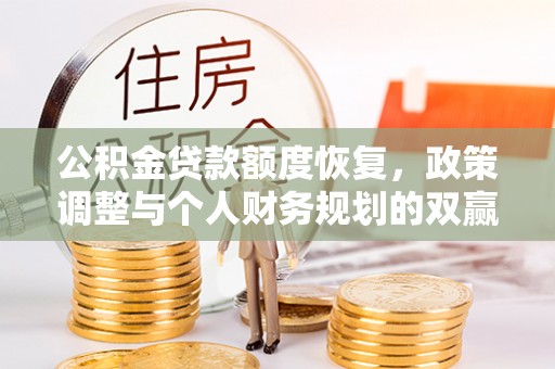 宜都公积金贷款额度恢复，政策调整与个人财务规划的双赢之道