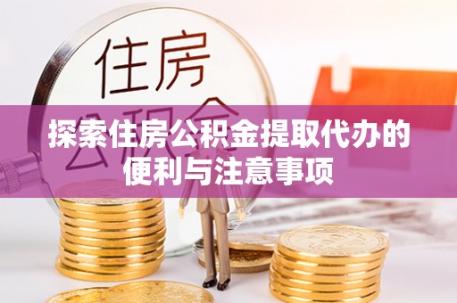 宜都探索住房公积金提取代办的便利与注意事项