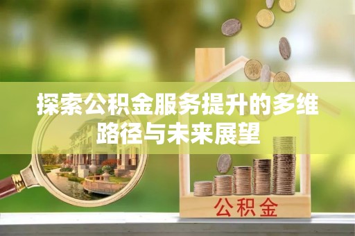 宜都探索公积金服务提升的多维路径与未来展望