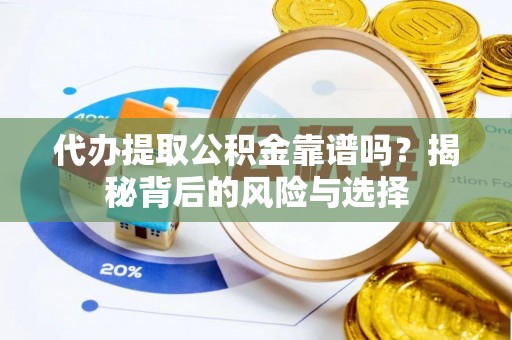 宜都代办提取公积金靠谱吗？揭秘背后的风险与选择