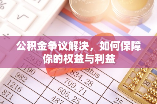 宜都公积金争议解决，如何保障你的权益与利益
