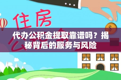 宜都代办公积金提取靠谱吗？揭秘背后的服务与风险