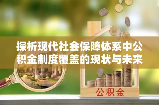 宜都探析现代社会保障体系中公积金制度覆盖的现状与未来