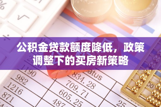 宜都公积金贷款额度降低，政策调整下的买房新策略