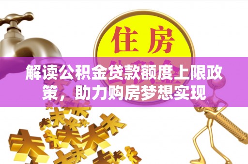 宜都解读公积金贷款额度上限政策，助力购房梦想实现