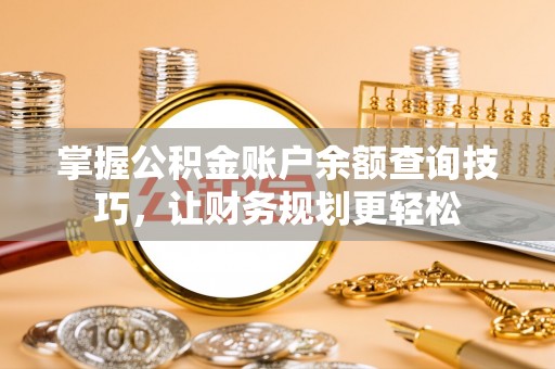 宜都掌握公积金账户余额查询技巧，让财务规划更轻松
