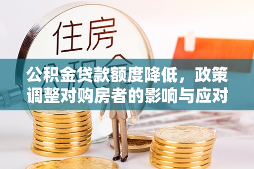 宜都公积金贷款额度降低，政策调整对购房者的影响与应对策略
