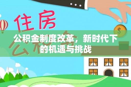 宜都公积金制度改革，新时代下的机遇与挑战