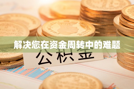 宜都解决您在资金周转中的难题