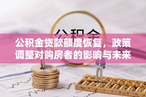 宜都公积金贷款额度恢复，政策调整对购房者的影响与未来展望