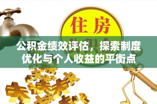 宜都公积金绩效评估，探索制度优化与个人收益的平衡点