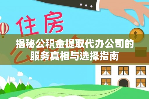 宜都揭秘公积金提取代办公司的服务真相与选择指南