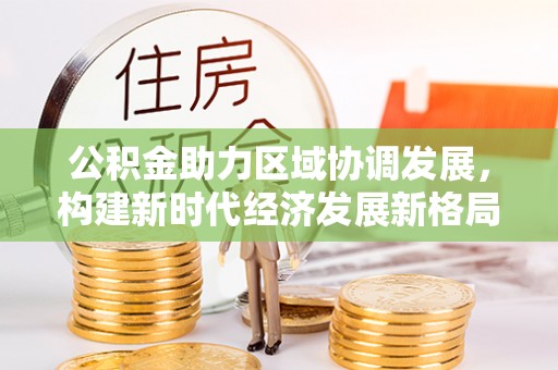 宜都公积金助力区域协调发展，构建新时代经济发展新格局