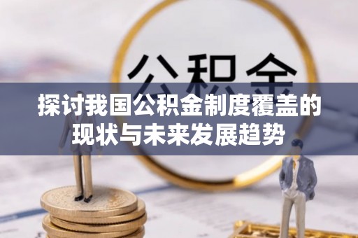 宜都探讨我国公积金制度覆盖的现状与未来发展趋势