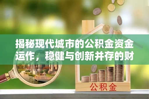 宜都揭秘现代城市的公积金资金运作，稳健与创新并存的财富管理之道