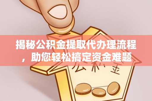 宜都揭秘公积金提取代办理流程，助您轻松搞定资金难题