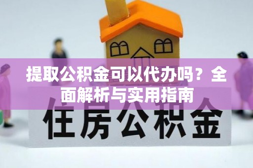 宜都提取公积金可以代办吗？全面解析与实用指南