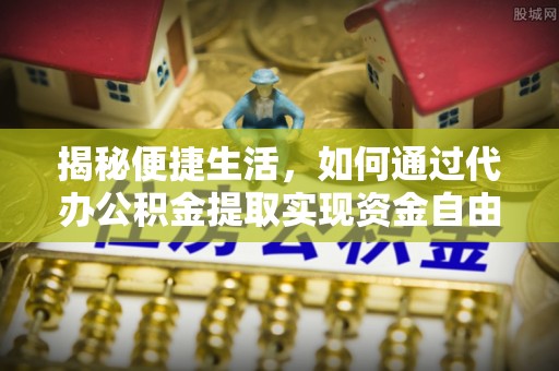 宜都揭秘便捷生活，如何通过代办公积金提取实现资金自由