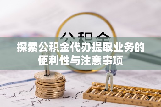 宜都探索公积金代办提取业务的便利性与注意事项