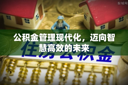 宜都公积金管理现代化，迈向智慧高效的未来